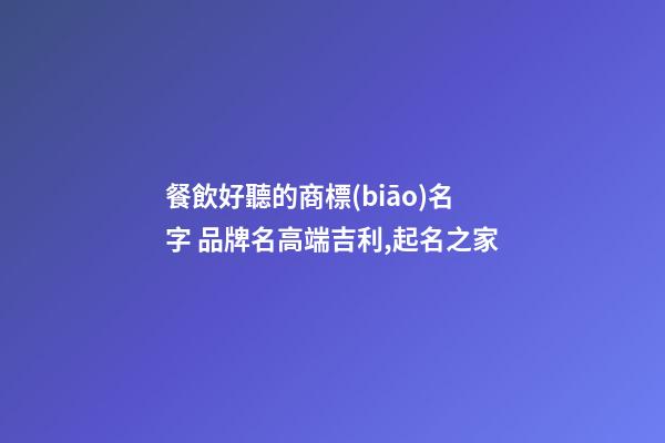 餐飲好聽的商標(biāo)名字 品牌名高端吉利,起名之家